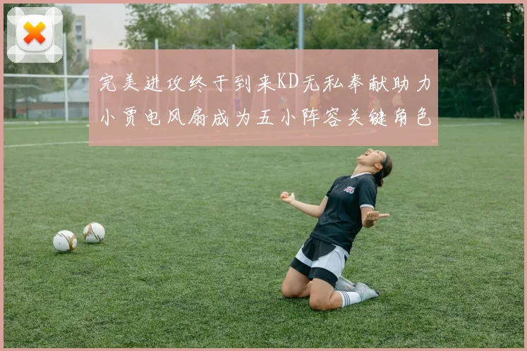 完美进攻终于到来KD无私奉献助力小贾电风扇成为五小阵容关键角色