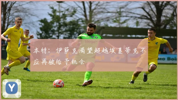本特：伊萨克渴望超越埃基蒂克不应再被给予机会