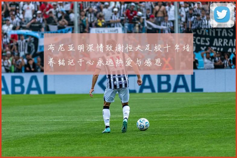 布尼亚明深情致谢恒大足校十年培养铭记于心永远热爱与感恩