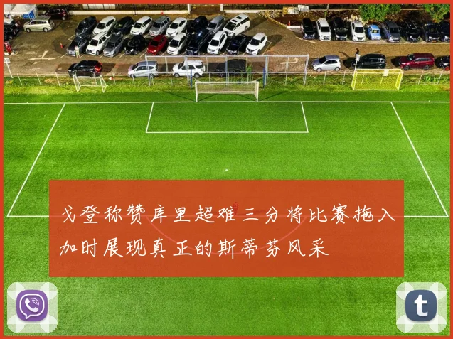 戈登称赞库里超难三分将比赛拖入加时展现真正的斯蒂芬风采