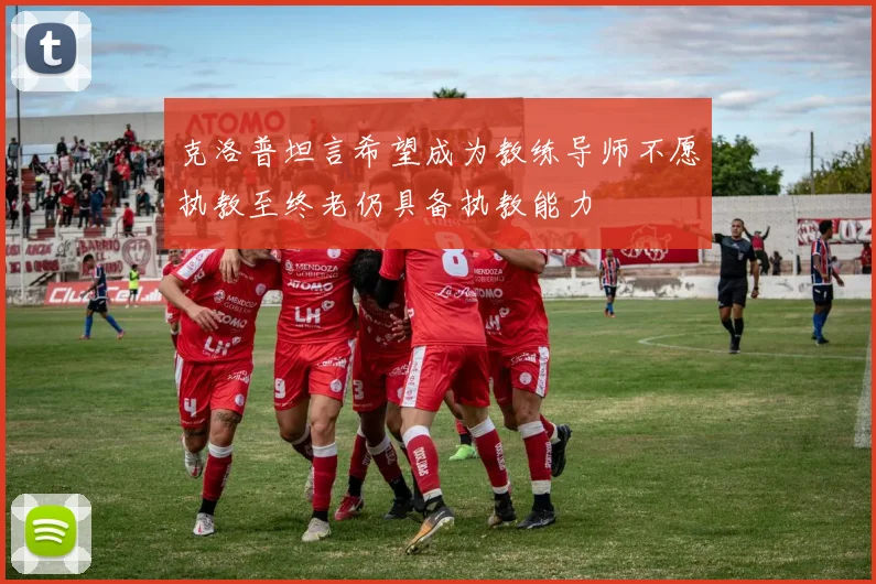 克洛普坦言希望成为教练导师不愿执教至终老仍具备执教能力