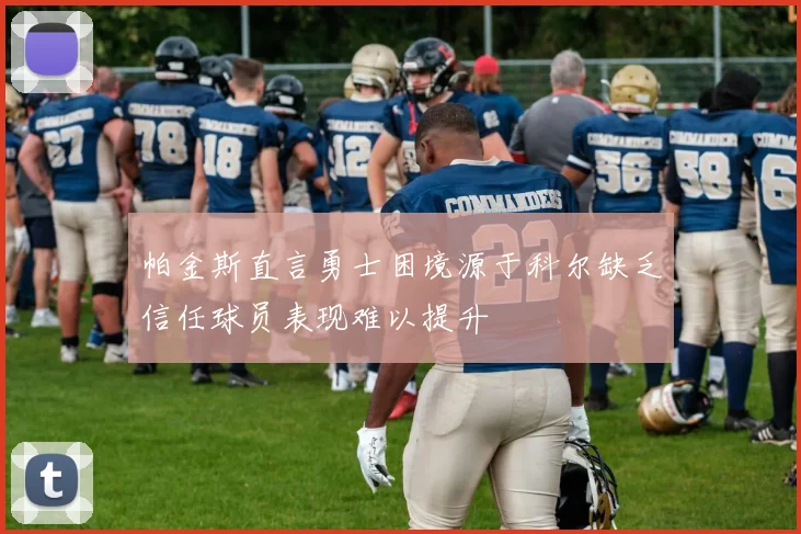 帕金斯直言勇士困境源于科尔缺乏信任球员表现难以提升